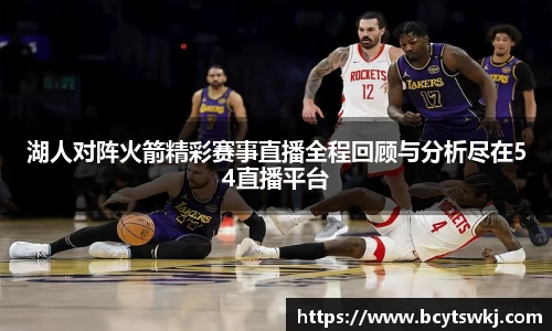 湖人对阵火箭精彩赛事直播全程回顾与分析尽在54直播平台